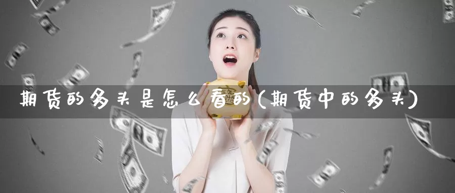 期货的多头是怎么看的(期货中的多头)_https://www.nccrq.com_原油期货_第1张