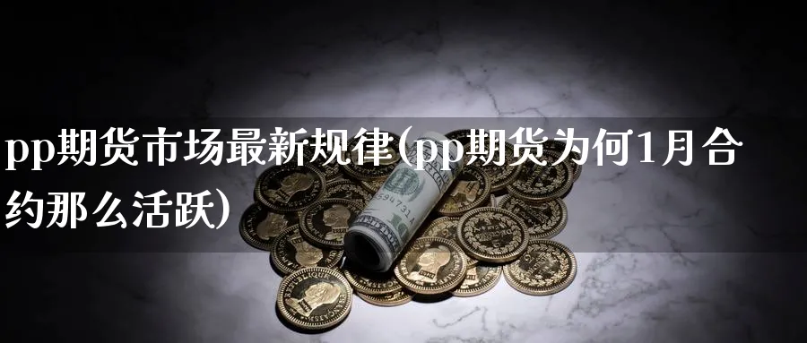 pp期货市场最新规律(pp期货为何1月合约那么活跃)_https://www.nccrq.com_期货开户_第1张