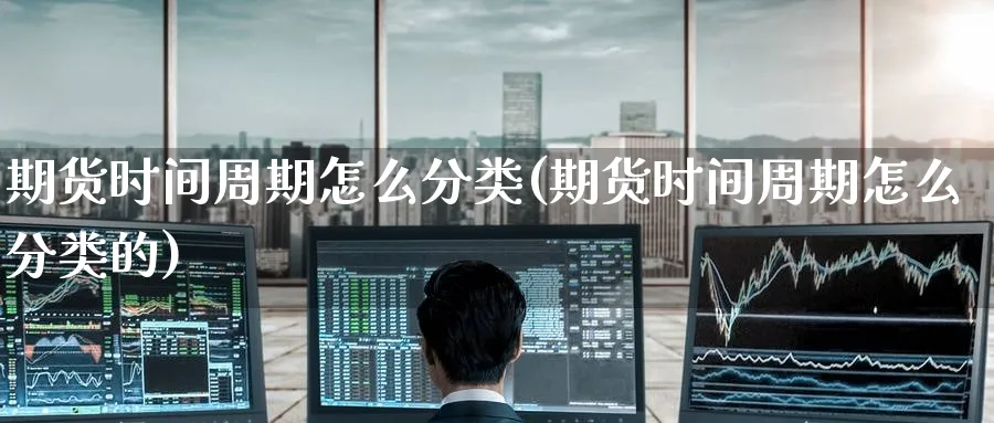 期货时间周期怎么分类(期货时间周期怎么分类的)_https://www.nccrq.com_期货公司_第1张