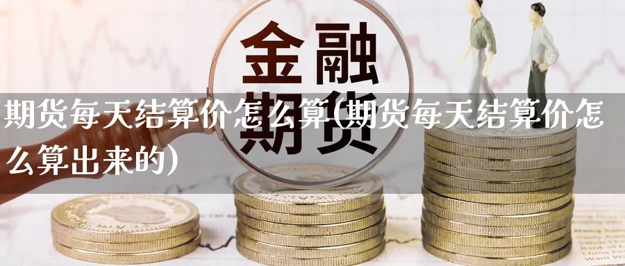 期货每天结算价怎么算(期货每天结算价怎么算出来的)_https://www.nccrq.com_黄金期货_第1张