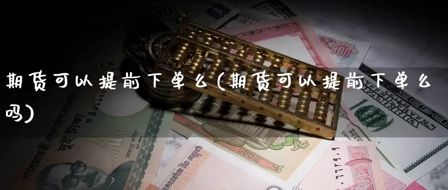 期货可以提前下单么(期货可以提前下单么吗)_https://www.nccrq.com_恒生指数_第1张