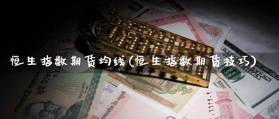 恒生指数期货均线(恒生指数期货技巧)_https://www.nccrq.com_期货培训_第1张