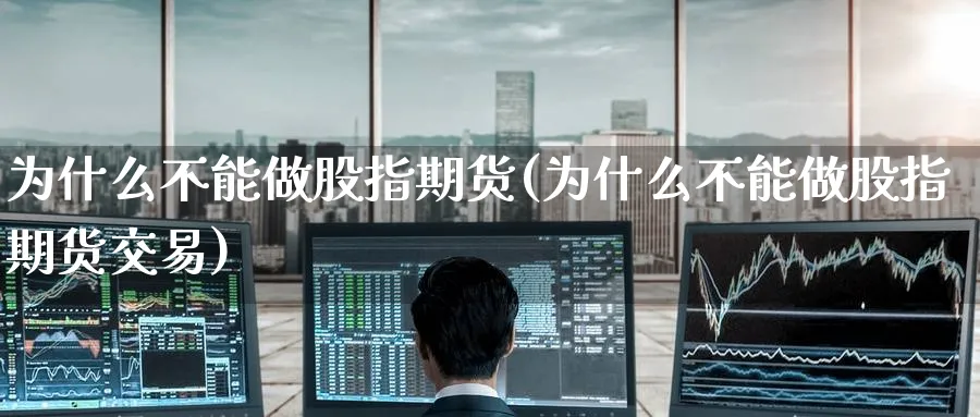 为什么不能做股指期货(为什么不能做股指期货交易)_https://www.nccrq.com_国际期货_第1张