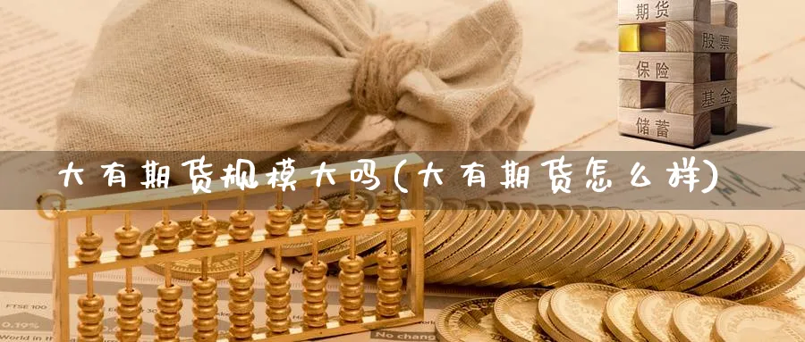 大有期货规模大吗(大有期货怎么样)_https://www.nccrq.com_币圈资讯_第1张