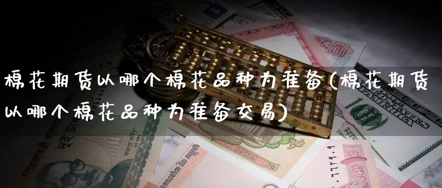 棉花期货以哪个棉花品种为准备(棉花期货以哪个棉花品种为准备交易)_https://www.nccrq.com_恒生指数_第1张