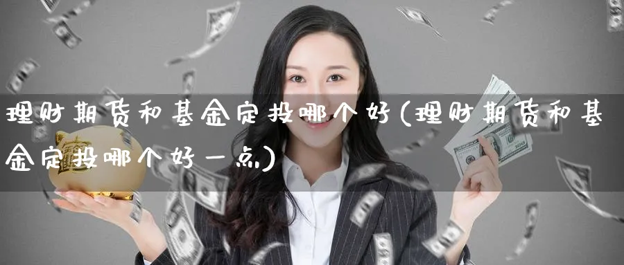 理财期货和基金定投哪个好(理财期货和基金定投哪个好一点)_https://www.nccrq.com_期货品种_第1张