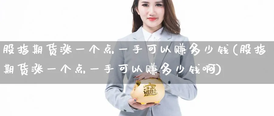 股指期货涨一个点一手可以赚多少钱(股指期货涨一个点一手可以赚多少钱啊)_https://www.nccrq.com_恒生指数_第1张