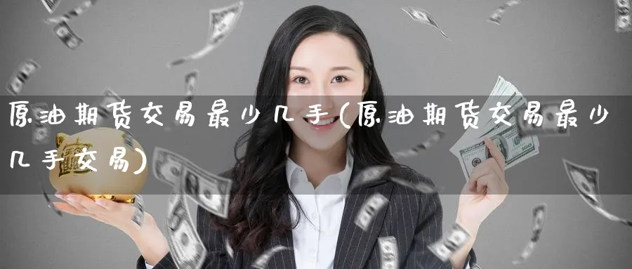 原油期货交易最少几手(原油期货交易最少几手交易)_https://www.nccrq.com_期货入门_第1张
