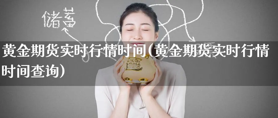 黄金期货实时行情时间(黄金期货实时行情时间查询)_https://www.nccrq.com_股指期货_第1张