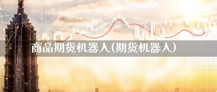 商品期货机器人(期货机器人)_https://www.nccrq.com_原油期货_第1张