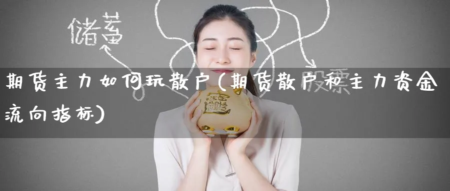 期货主力如何玩散户(期货散户和主力资金流向指标)_https://www.nccrq.com_国际期货_第1张