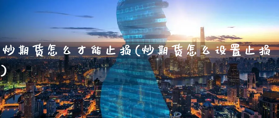 炒期货怎么才能止损(炒期货怎么设置止损)_黄金期货_第1张_南辞期货直播间 炒期货怎么才能止损(炒期货怎么设置止损)_https://www.nccrq.com_黄金期货_第1张