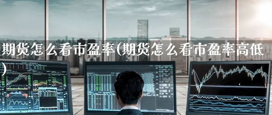 期货怎么看市盈率(期货怎么看市盈率高低)_https://www.nccrq.com_期货平台_第1张