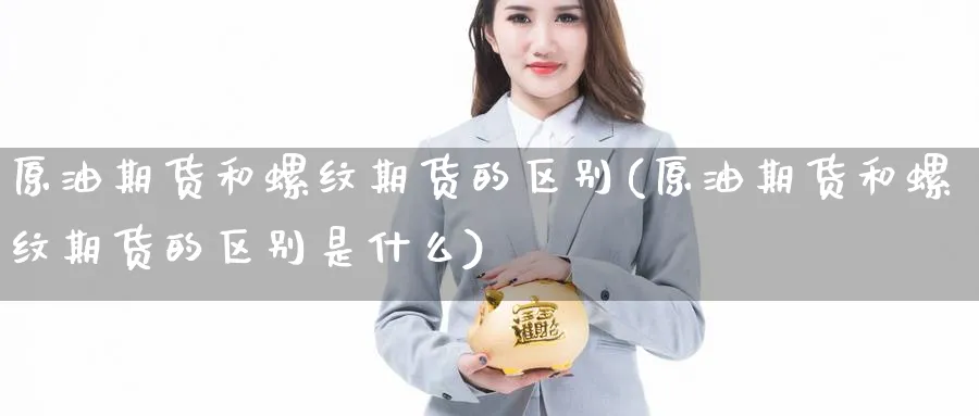 原油期货和螺纹期货的区别(原油期货和螺纹期货的区别是什么)_https://www.nccrq.com_期货入门_第1张