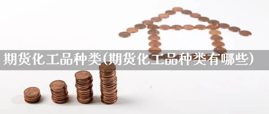期货化工品种类(期货化工品种类有哪些)_https://www.nccrq.com_内盘期货_第1张