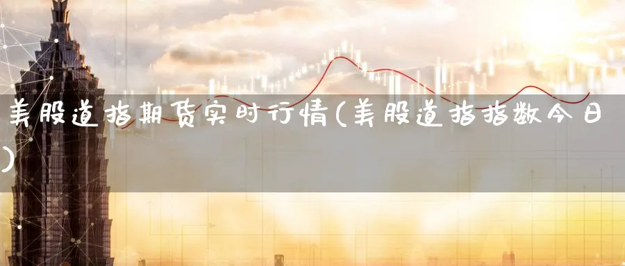 美股道指期货实时行情(美股道指指数今日)_https://www.nccrq.com_纳指期货_第1张