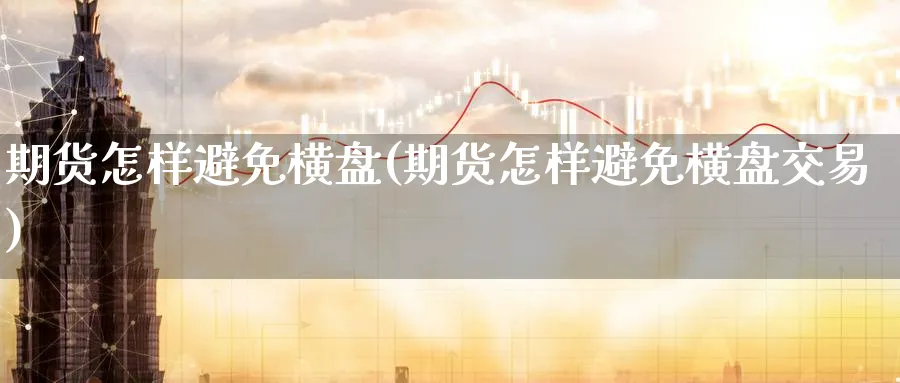 期货怎样避免横盘(期货怎样避免横盘交易)_https://www.nccrq.com_内盘期货_第1张