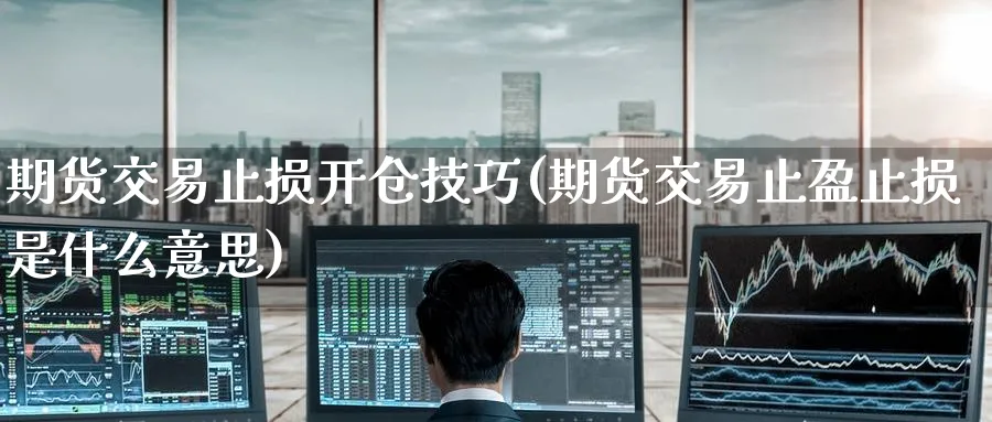 期货交易止损开仓技巧(期货交易止盈止损是什么意思)_https://www.nccrq.com_期货入门_第1张