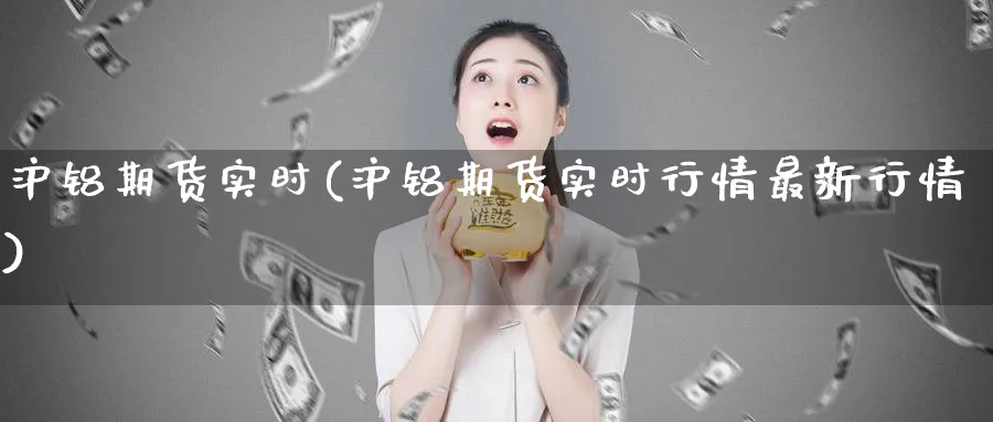 沪铝期货实时(沪铝期货实时行情最新行情)_https://www.nccrq.com_黄金期货_第1张