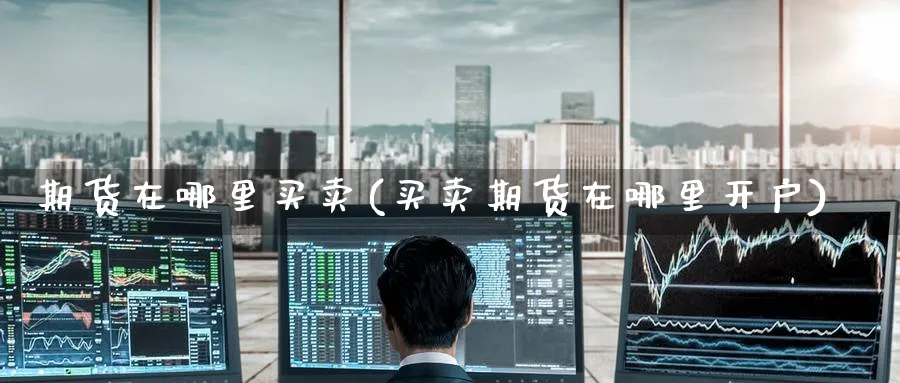 期货在哪里买卖(买卖期货在哪里开户)_https://www.nccrq.com_恒指期货_第1张