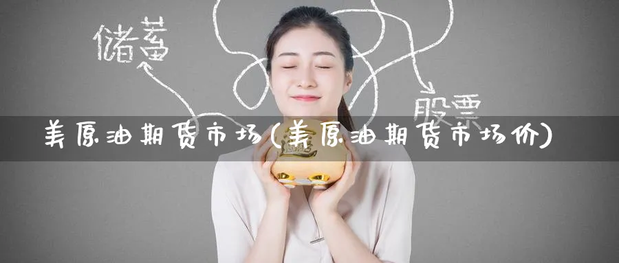 美原油期货市场(美原油期货市场价)_https://www.nccrq.com_期货技术_第1张