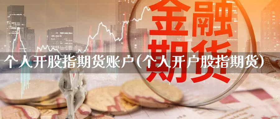 个人开股指期货账户(个人开户股指期货)_https://www.nccrq.com_原油期货_第1张