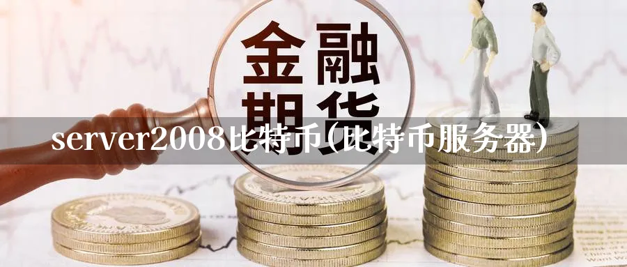server2008比特币(比特币服务器)_https://www.nccrq.com_币圈资讯_第1张