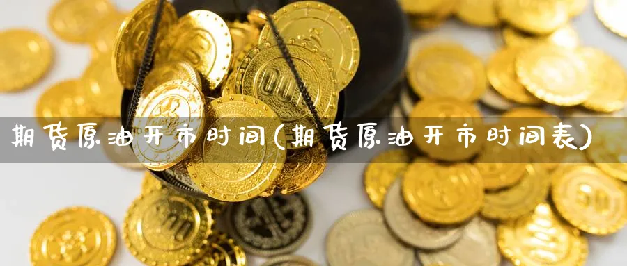 期货原油开市时间(期货原油开市时间表)_https://www.nccrq.com_期货分析_第1张