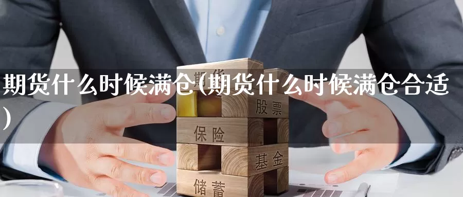 期货什么时候满仓(期货什么时候满仓合适)_https://www.nccrq.com_期货品种_第1张