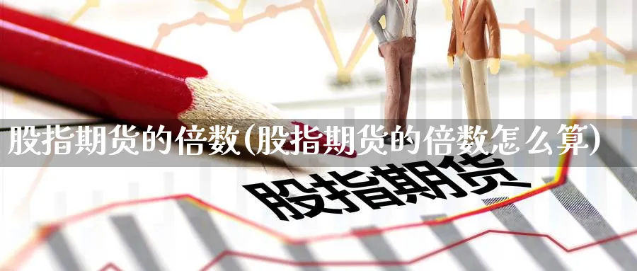 股指期货的倍数(股指期货的倍数怎么算)_https://www.nccrq.com_恒指期货_第1张