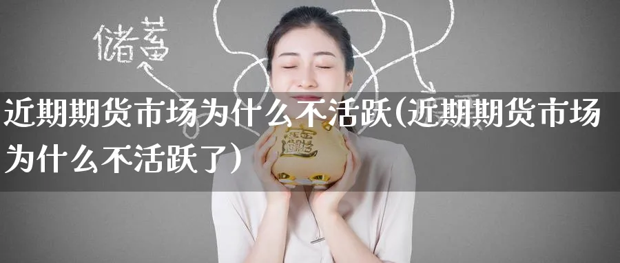 近期期货市场为什么不活跃(近期期货市场为什么不活跃了)_https://www.nccrq.com_期货入门_第1张