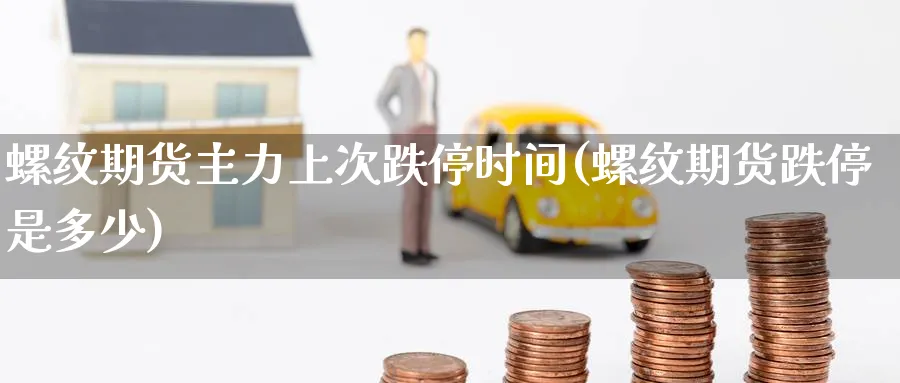螺纹期货主力上次跌停时间(螺纹期货跌停是多少)_https://www.nccrq.com_期货技术_第1张