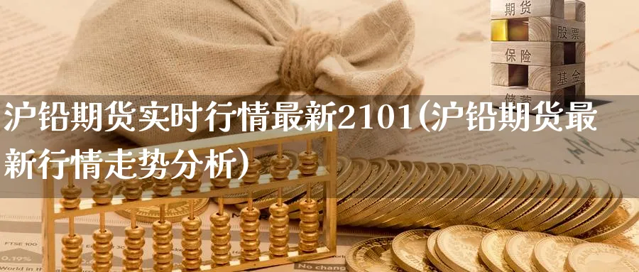 沪铅期货实时行情最新2101(沪铅期货最新行情走势分析)_https://www.nccrq.com_恒生指数_第1张