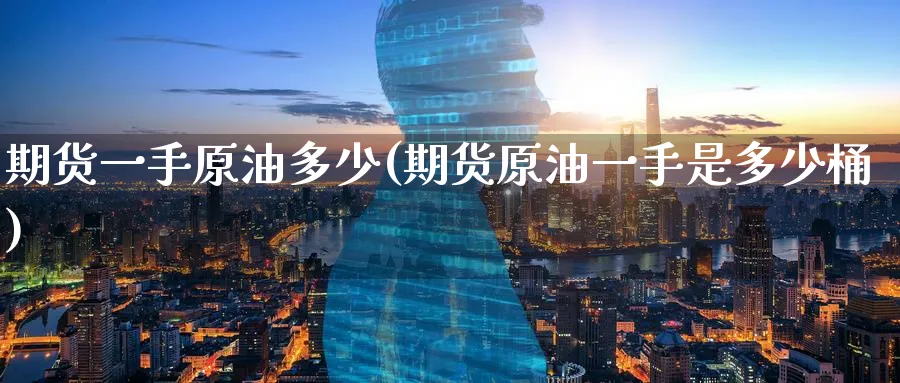 期货一手原油多少(期货原油一手是多少桶)_https://www.nccrq.com_国际期货_第1张