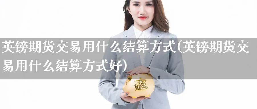 英镑期货交易用什么结算方式(英镑期货交易用什么结算方式好)_https://www.nccrq.com_期货交易_第1张