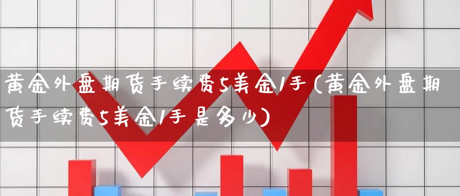 黄金外盘期货手续费5美金1手(黄金外盘期货手续费5美金1手是多少)_https://www.nccrq.com_期货喊单_第1张