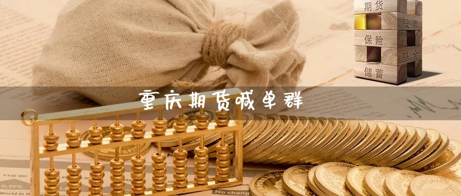 重庆期货喊单群_https://www.nccrq.com_期货品种_第1张