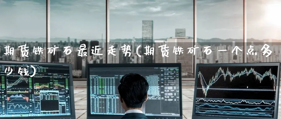 期货铁矿石最近走势(期货铁矿石一个点多少钱)_https://www.nccrq.com_黄金期货_第1张