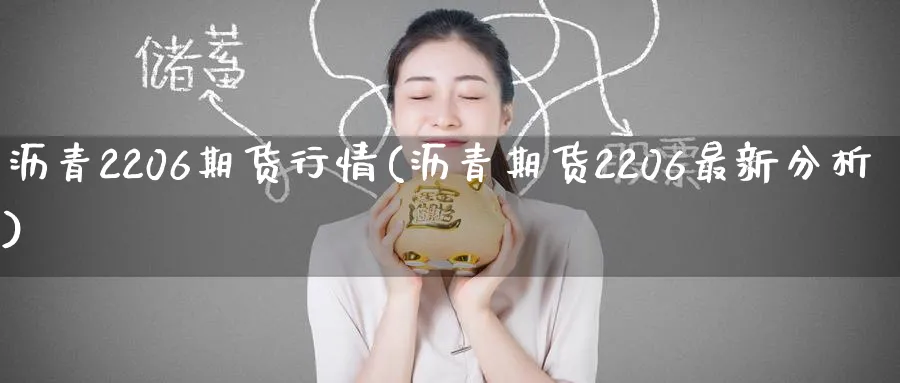 沥青2206期货行情(沥青期货2206最新分析)_https://www.nccrq.com_内盘期货_第1张