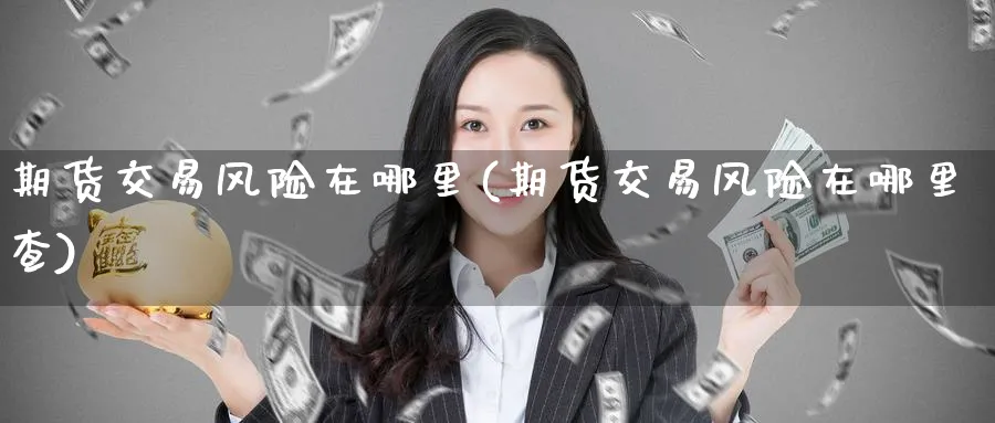 期货交易风险在哪里(期货交易风险在哪里查)_https://www.nccrq.com_内盘期货_第1张