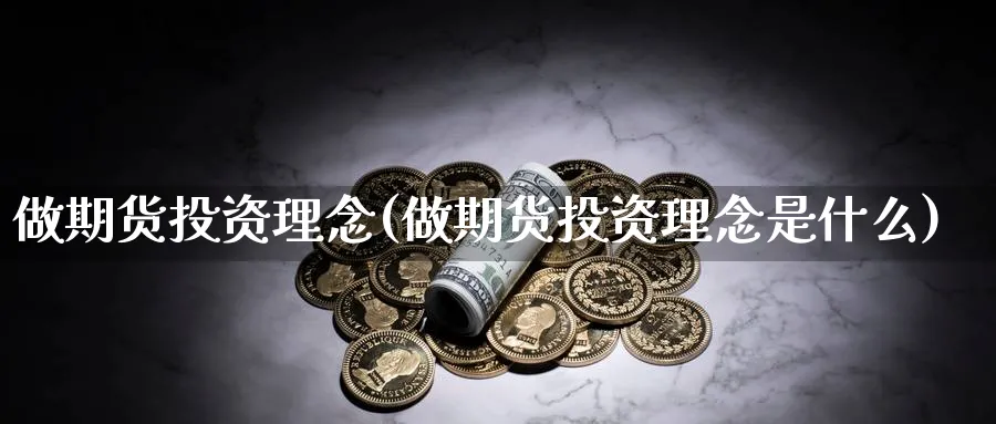 做期货投资理念(做期货投资理念是什么)_https://www.nccrq.com_期货平台_第1张