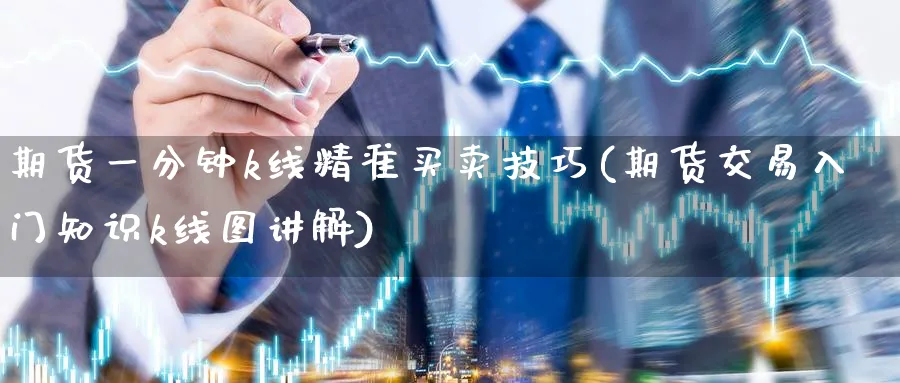 期货一分钟k线精准买卖技巧(期货交易入门知识k线图讲解)_https://www.nccrq.com_期货交易_第1张