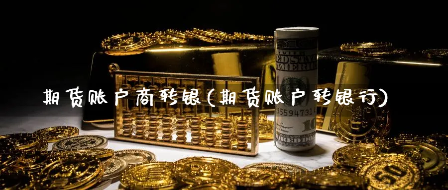 期货账户商转银(期货账户转银行)_https://www.nccrq.com_期货交易_第1张