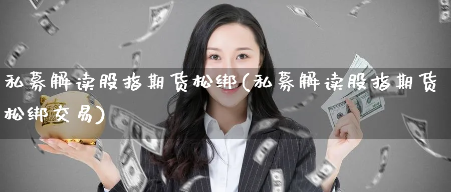 私募解读股指期货松绑(私募解读股指期货松绑交易)_https://www.nccrq.com_币圈资讯_第1张