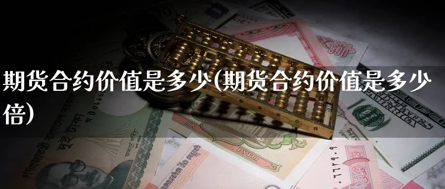 期货合约价值是多少(期货合约价值是多少倍)_https://www.nccrq.com_恒指期货_第1张