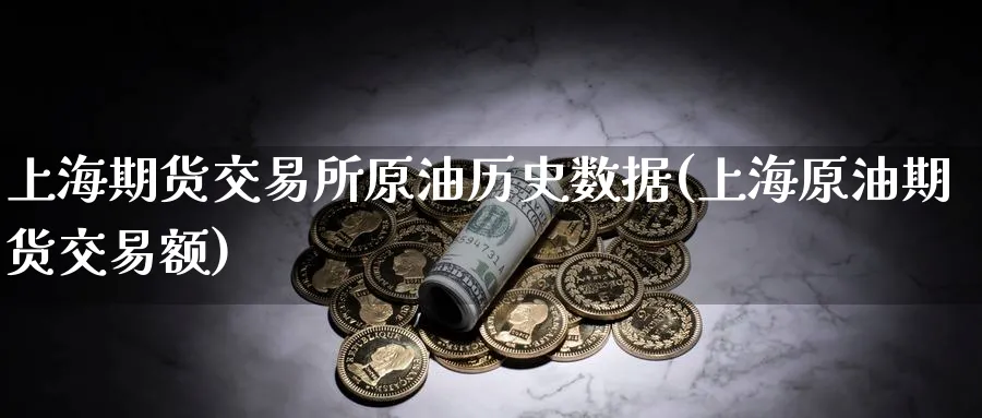上海期货交易所原油历史数据(上海原油期货交易额)_https://www.nccrq.com_期货公司_第1张