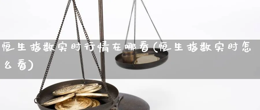 恒生指数实时行情在哪看(恒生指数实时怎么看)_https://www.nccrq.com_期货喊单_第1张