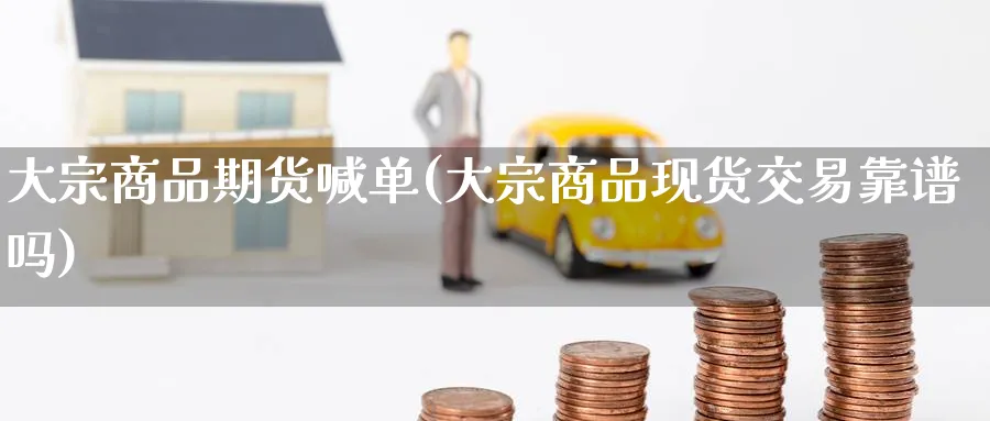 大宗商品期货喊单(大宗商品现货交易靠谱吗)_https://www.nccrq.com_期货分析_第1张