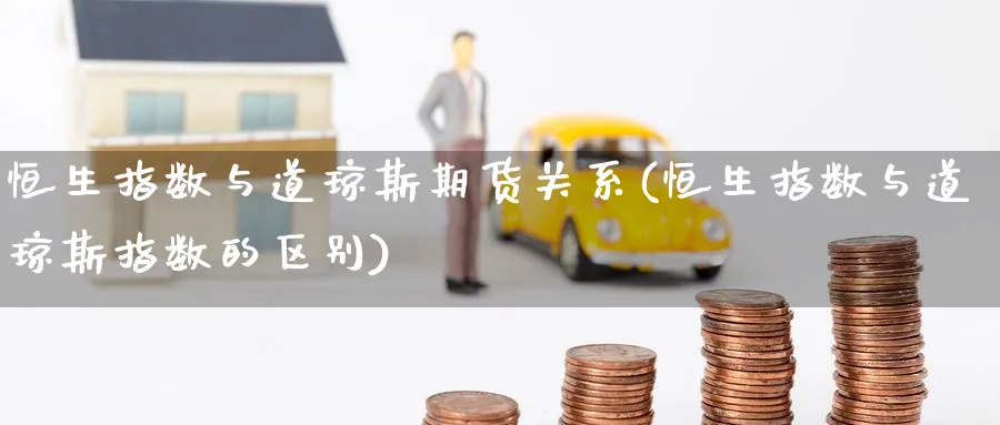 恒生指数与道琼斯期货关系(恒生指数与道琼斯指数的区别)_https://www.nccrq.com_恒生指数_第1张