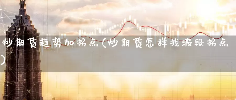 炒期货趋势加拐点(炒期货怎样找波段拐点)_https://www.nccrq.com_期货行情_第1张